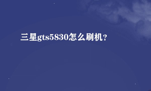 三星gts5830怎么刷机？