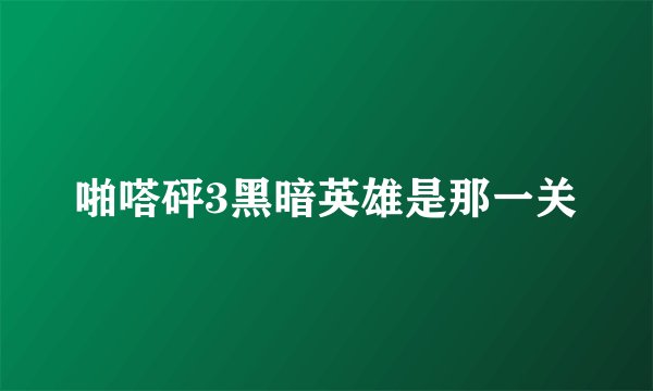 啪嗒砰3黑暗英雄是那一关
