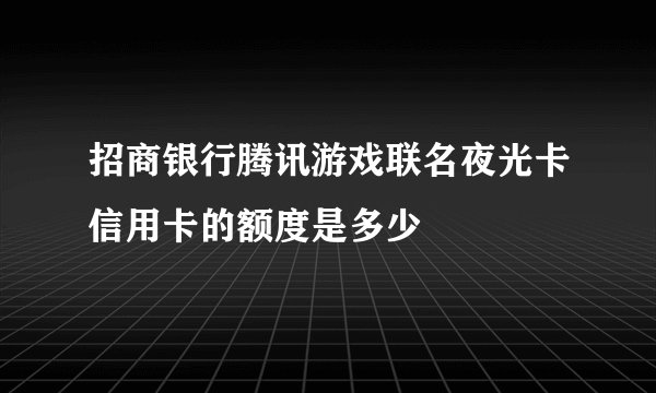 招商银行腾讯游戏联名夜光卡信用卡的额度是多少