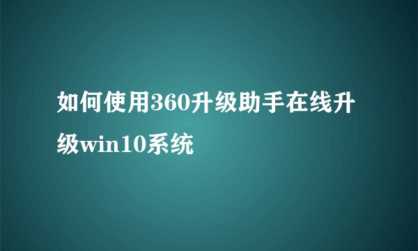 如何使用360升级助手在线升级win10系统