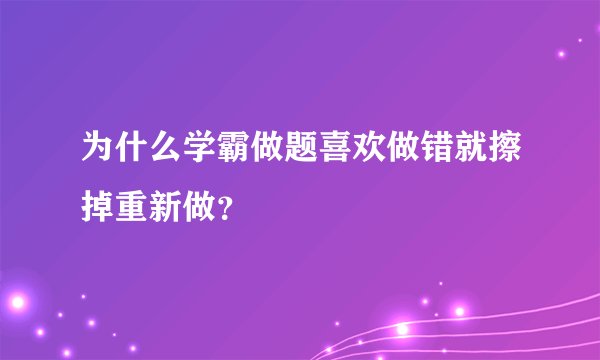 为什么学霸做题喜欢做错就擦掉重新做？