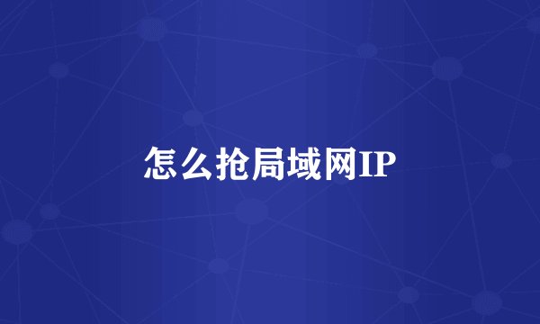 怎么抢局域网IP