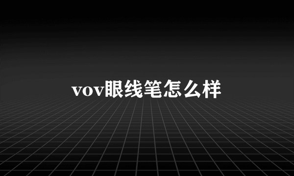 vov眼线笔怎么样