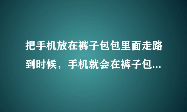 把手机放在裤子包包里面走路到时候，手机就会在裤子包包里面甩来甩去这样会坏吗？