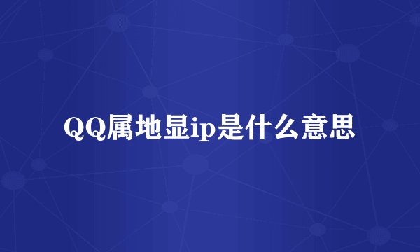 QQ属地显ip是什么意思