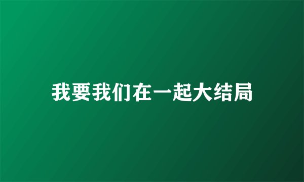 我要我们在一起大结局