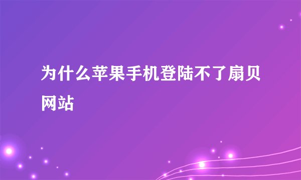 为什么苹果手机登陆不了扇贝网站