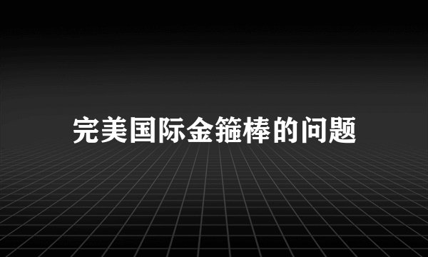 完美国际金箍棒的问题