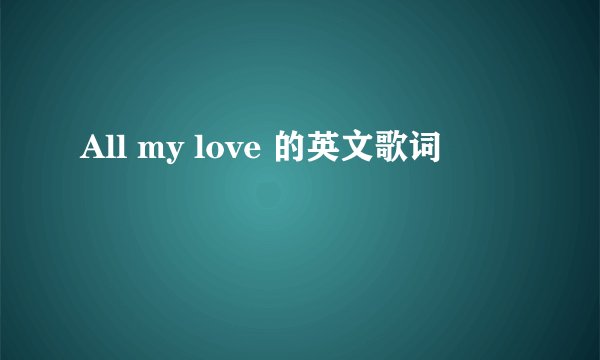 All my love 的英文歌词