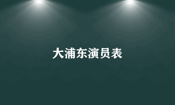 大浦东演员表