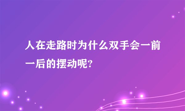 人在走路时为什么双手会一前一后的摆动呢?