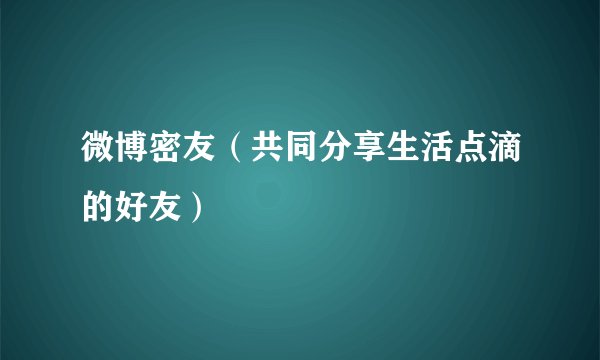 微博密友（共同分享生活点滴的好友）