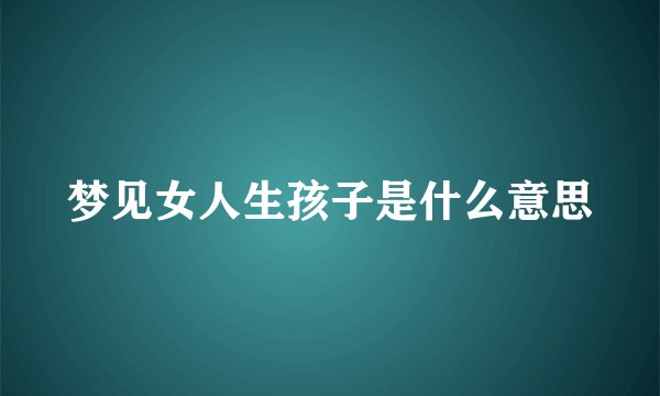 梦见女人生孩子是什么意思