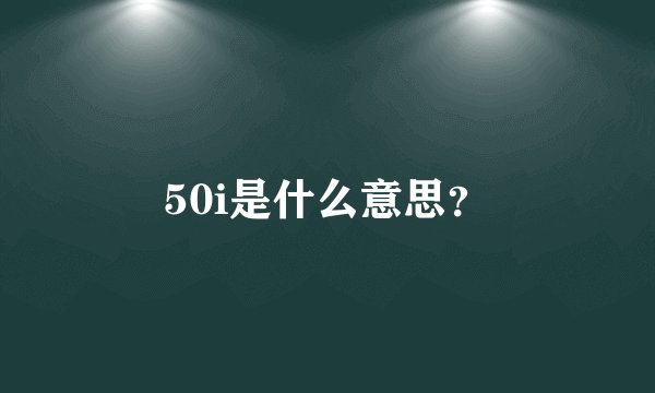 50i是什么意思？