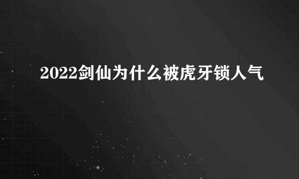 2022剑仙为什么被虎牙锁人气