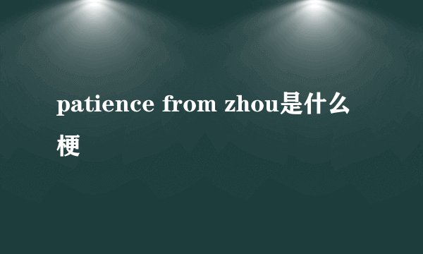 patience from zhou是什么梗