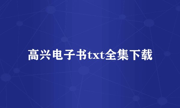 高兴电子书txt全集下载
