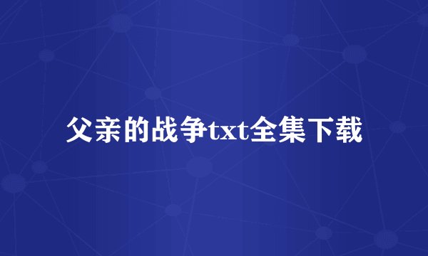 父亲的战争txt全集下载