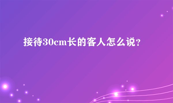接待30cm长的客人怎么说？