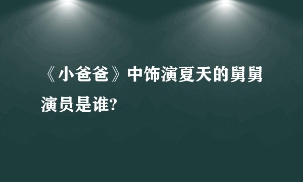 《小爸爸》中饰演夏天的舅舅演员是谁?
