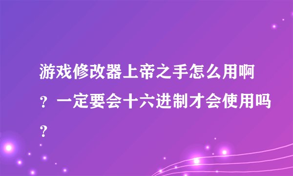 游戏修改器上帝之手怎么用啊？一定要会十六进制才会使用吗？
