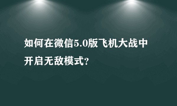 如何在微信5.0版飞机大战中开启无敌模式？