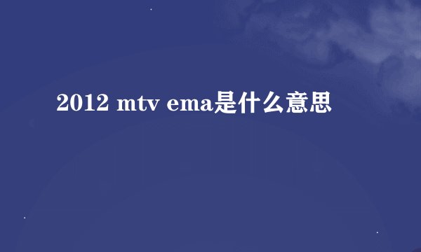 2012 mtv ema是什么意思