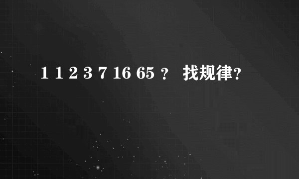 1 1 2 3 7 16 65 ？ 找规律？
