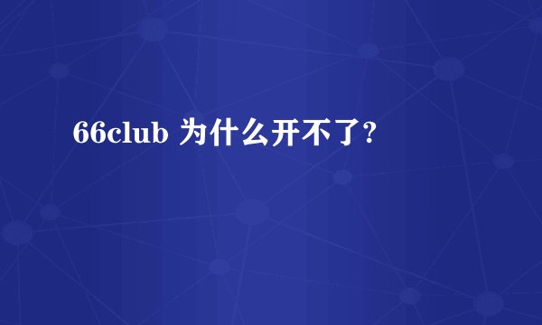 66club 为什么开不了?