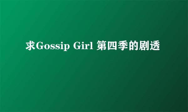求Gossip Girl 第四季的剧透
