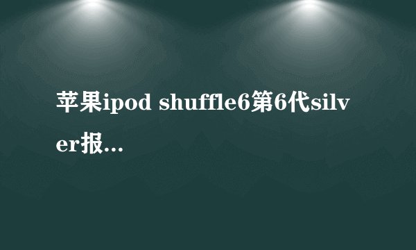 苹果ipod shuffle6第6代silver报价多少？