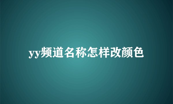 yy频道名称怎样改颜色