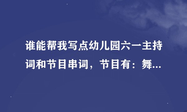 谁能帮我写点幼儿园六一主持词和节目串词，节目有：舞蹈《感恩的心》《加油，小宝贝》《公共汽车》《洗手》
