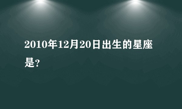 2010年12月20日出生的星座是？