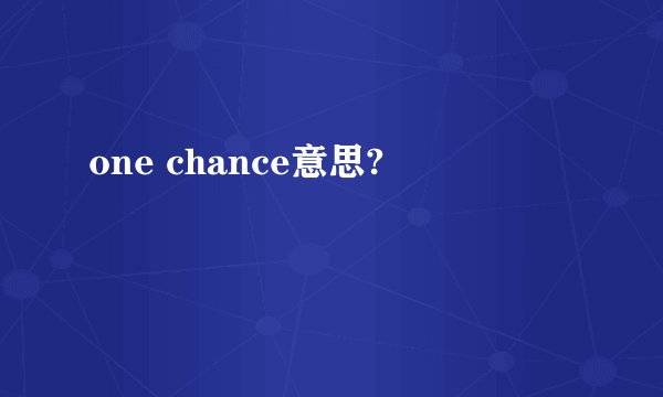 one chance意思?