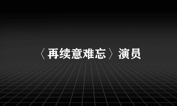 〈再续意难忘〉演员