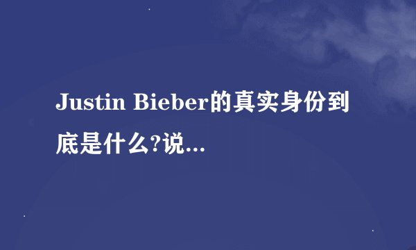 Justin Bieber的真实身份到底是什么?说51岁的那种谣言是真的吗
