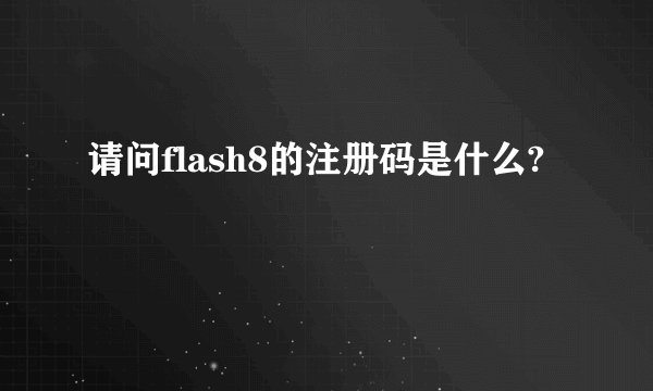 请问flash8的注册码是什么?