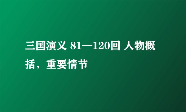 三国演义 81—120回 人物概括，重要情节
