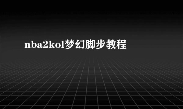 nba2kol梦幻脚步教程