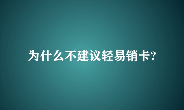为什么不建议轻易销卡?