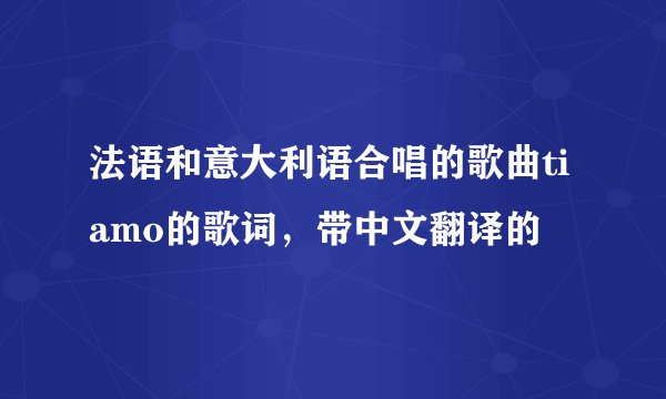 法语和意大利语合唱的歌曲tiamo的歌词，带中文翻译的