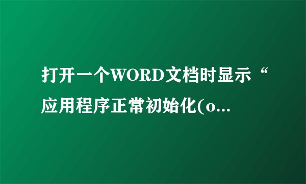 打开一个WORD文档时显示“应用程序正常初始化(oxco150002)失败。请单击“确定”，终止应用程序”应该怎么？