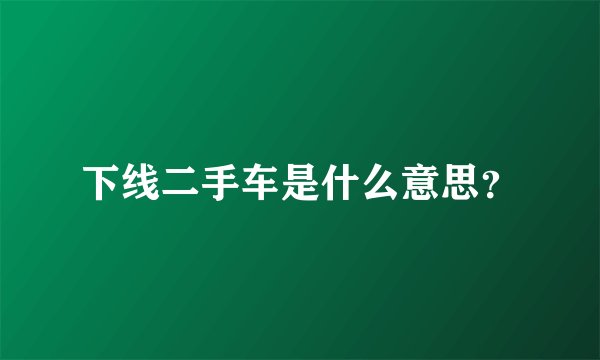 下线二手车是什么意思？
