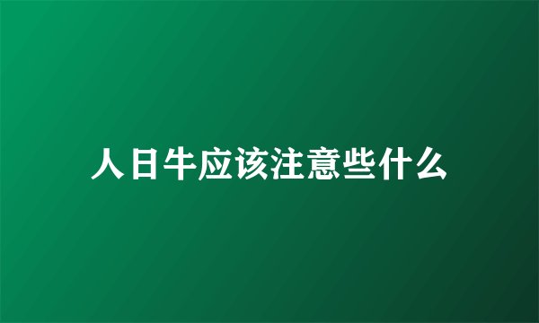 人日牛应该注意些什么