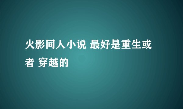 火影同人小说 最好是重生或者 穿越的