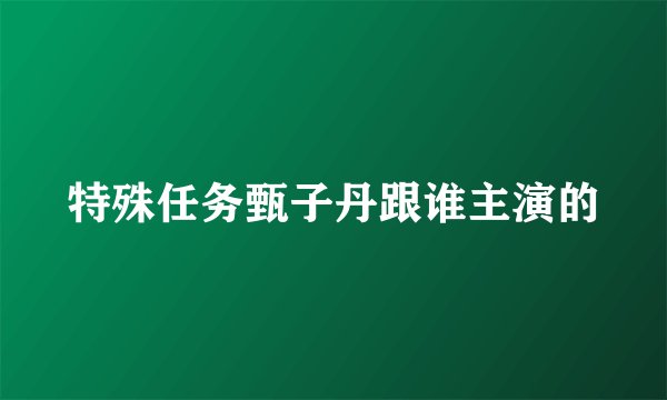 特殊任务甄子丹跟谁主演的