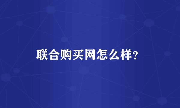 联合购买网怎么样？