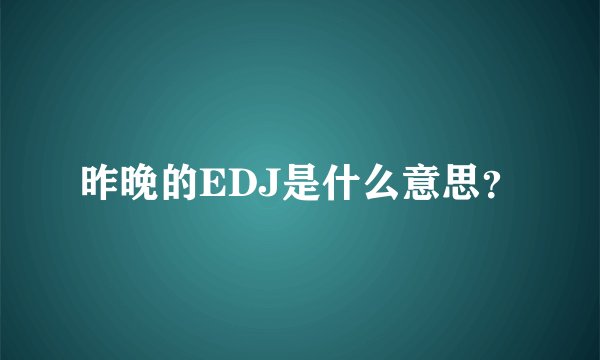 昨晚的EDJ是什么意思？