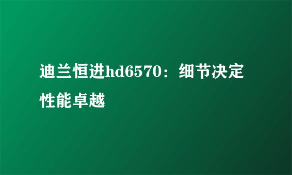 迪兰恒进hd6570：细节决定性能卓越